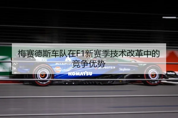 梅赛德斯车队在F1新赛季技术改革中的竞争优势